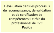 L’évaluation dans les processus de reconnaissance, de validation et de certification de compétences: Le rôle du professionnel de RVC
Paulos
