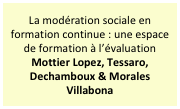 La modération sociale en formation continue : une espace de formation à l’évaluation 
Mottier Lopez, Tessaro, Dechamboux & Morales Villabona
