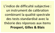 L’indice de difficulté subjective : un instrument de calibration combinant la qualité spectrale des tests standardisé avec la théorie des réponses aux items
Prosperi, Gilles & Blais