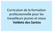 Curriculum de la formation professionnelle pour les travailleurs jeunes et vieux
 Valdete dos Santos